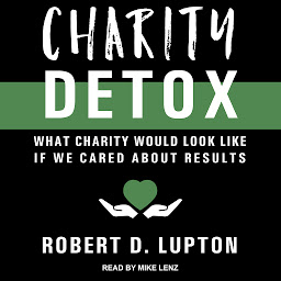 Icon image Charity Detox: What Charity Would Look Like If We Cared About Results