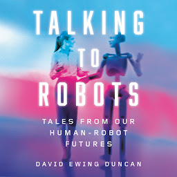 Icon image Talking to Robots: Tales from Our Human-Robot Futures