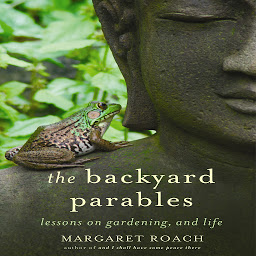 Icon image The Backyard Parables: Lessons on Gardening, and Life