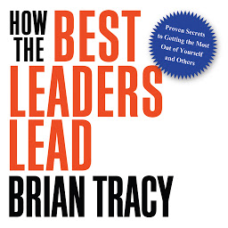Icon image How the Best Leaders Lead: Proven Secrets to Getting the Most Out of Yourself and Others