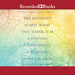 Icon image The Internet Is Not What You Think It Is: A History, a Philosophy, a Warning