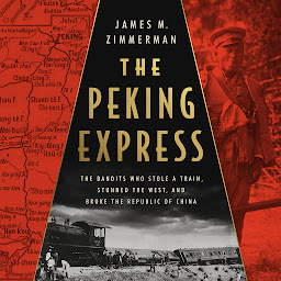 Icon image The Peking Express: The Bandits Who Stole a Train, Stunned the West, and Broke the Republic of China