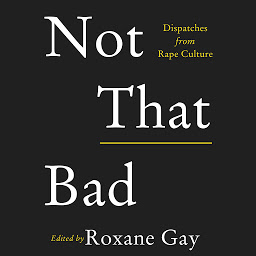 Icon image Not That Bad: Dispatches from Rape Culture
