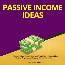 Icon image Passive Income Ideas: How to Make 6 Figure a Year from Your Home - Amazon FBA, Shopify, Dropshipping, Blogging, Affiliate Marketing