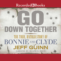 Icon image Go Down Together: The True, Untold Story of Bonnie and Clyde