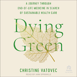 Icon image Dying Green: A Journey through End-of-Life Medicine in Search of Sustainable Health Care