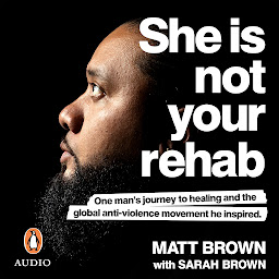 Icon image She Is Not Your Rehab: One Man’s Journey to Healing and the Global Anti-Violence Movement He Inspired