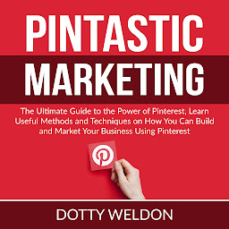 Icon image Pintastic Marketing: The Ultimate Guide to the Power of Pinterest, Learn Useful Methods and Techniques on How You Can Build and Market Your Business Using Pinterest