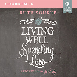 Icon image Living Well, Spending Less: Audio Bible Studies: 12 Secrets of the Good Life