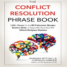 Icon image The Conflict Resolution Phrase Book: 2,000+ Phrases For Any HR Professional, Manager, Business Owner, or Anyone Who Has to Deal with Difficult Workplace Situations