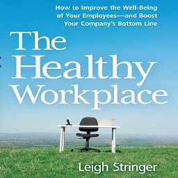 Icon image The Healthy Workplace: How to Improve the Well-Being of Your Employees---and Boost Your Company's Bottom Line