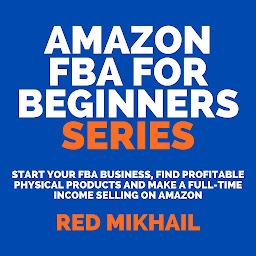 Icon image Amazon FBA for Beginners Series: Start Your FBA Business, Find Profitable Physical Products and Make a Full-Time Income Selling on Amazon