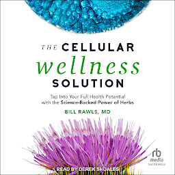 Icon image The Cellular Wellness Solution: Tap Into Your Full Health Potential with the Science-Backed Power of Herbs