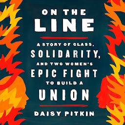 Icon image On the Line: A Story of Class, Solidarity, and Two Women's Epic Fight to Build a Union
