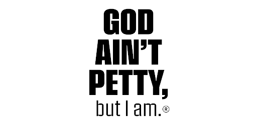 God Ain't Petty But I Am