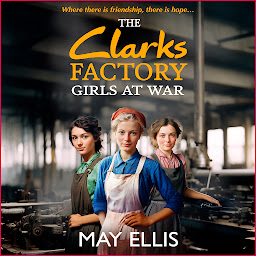 Obraz ikony: The Clarks Factory Girls at War: The first in a BRAND NEW emotional wartime saga series from May Ellis for 2024