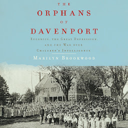 Icon image The Orphans of Davenport: Eugenics, the Great Depression, and the War Over Children's Intelligence