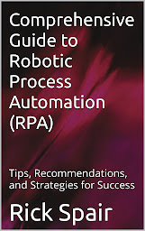 Icon image Comprehensive Guide to Robotic Process Automation (RPA): Tips, Recommendations, and Strategies for Success