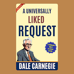 Icon image A Universally Liked Request: How to Win Friends and Influence People by Dale Carnegie (Illustrated) :: How to Develop Self-Confidence And Influence People