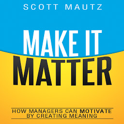 Icon image Make It Matter: How Managers Can Motivate by Creating Meaning