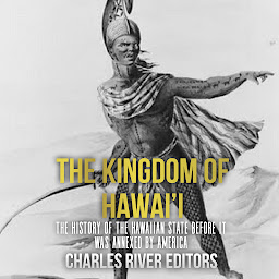 Obraz ikony: The Kingdom of Hawai’i: The History of the Hawaiian State Before It Was Annexed by America