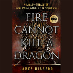 Icon image Fire Cannot Kill a Dragon: Game of Thrones and the Official Untold Story of the Epic Series
