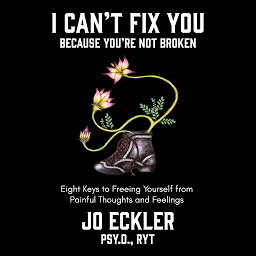 Icon image I Can't Fix You-Because You're Not Broken: The Eight Keys to Freeing Yourself from Painful Thoughts and Feelings