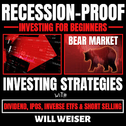 Icon image Recession-Proof investing for beginners: Bear Market Investing Strategies with Dividend, IPOs, Inverse ETFs & Short Selling