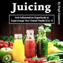 Obraz ikony: Juicing: Anti-Inflammation Superfoods to Supercharge Your Overall Health (3 in 1)