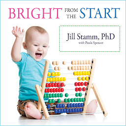 Icon image Bright from the Start: The Simple, Science-Backed Way to Nurture Your Child's Developing Mind from Birth to Age 3
