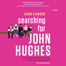 Icon image Searching for John Hughes: Or Everything I Thought I Needed to Know about Life I Learned from Watching '80s Movies