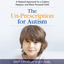 图标图片“The Un-Prescription for Autism: A Natural Approach for a Calmer, Happier, and More Focused Child”