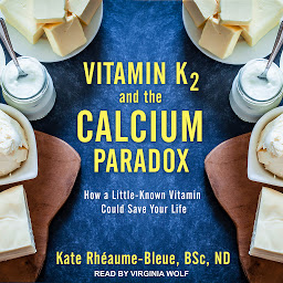 Icon image Vitamin K2 and the Calcium Paradox: How a Little-Known Vitamin Could Save Your Life
