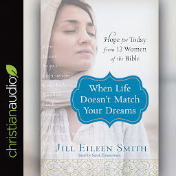 Icon image When Life Doesn't Match Your Dreams: Hope for Today from 12 Women of the Bible