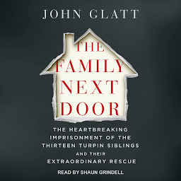 Icon image The Family Next Door: The Heartbreaking Imprisonment of the 13 Turpin Siblings and Their Extraordinary Rescue