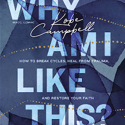 Icon image Why Am I Like This?: How to Break Cycles, Heal from Trauma, and Restore Your Faith