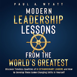 Icon image Modern Leadership: Lessons From the World's Greatest - Discover Timeless Qualities of 8 Extraordinary Leaders and How to Develop These Game-Changing Skills in Yourself