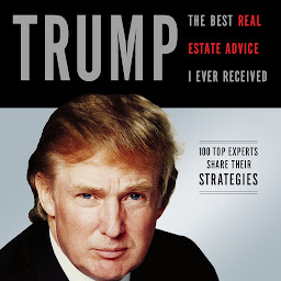 Icon image Trump: The Best Real Estate Advice I Ever Received: 100 Top Experts Share Their Strategies