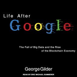 Icon image Life After Google: The Fall of Big Data and the Rise of the Blockchain Economy