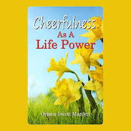 Icon image Cheerfulness as a Life Power: Cheerfulness as a Life Power: Embracing Joy and Positivity with Orison Swett Marden – Audiobook