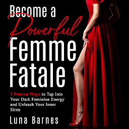 Icon image Become A Powerful Femme Fatale: 7 Proven Ways to Tap Into Your Dark Feminine Energy and Unleash Your Inner Siren