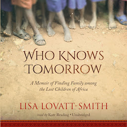 Icon image Who Knows Tomorrow: A Memoir of Finding Family among the Lost Children of Africa