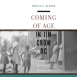 Icon image Coming of Age in Jim Crow DC: Navigating the Politics of Everyday Life