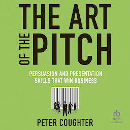 Icon image The Art of the Pitch: Persuasion and Presentation Skills that Win Business