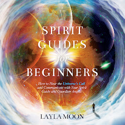 Obraz ikony: Spirit Guides for Beginners: How to Hear the Universe's Call and Communicate with Your Spirit Guide and Guardian Angels