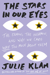 Icon image The Stars in Our Eyes: The Famous, the Infamous, and Why We Care Way Too Much About Them