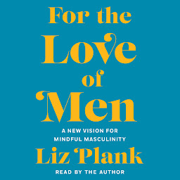 Icon image For the Love of Men: From Toxic to a More Mindful Masculinity