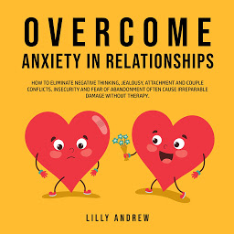 Symbolbild für Overcome Anxiety in Relationships: How to Eliminate Negative Thinking, Jealousy, Attachment, and Couple Conflicts—Insecurity and Fear of Abandonment Often Cause Irreparable Damage Without Therapy