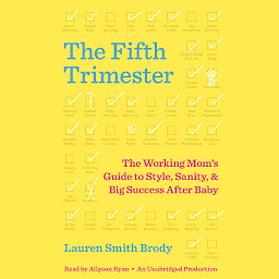 Icon image The Fifth Trimester: The Working Mom's Guide to Style, Sanity, and Big Success After Baby