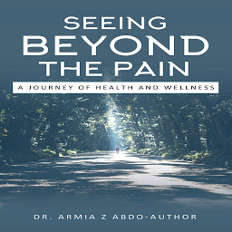 Icon image Seeing Beyond the Pain A Journey of Health and Wellness